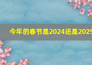 今年的春节是2024还是2025