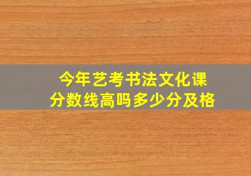 今年艺考书法文化课分数线高吗多少分及格