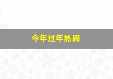 今年过年热闹