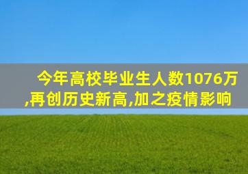 今年高校毕业生人数1076万,再创历史新高,加之疫情影响