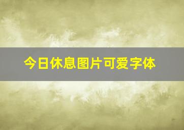 今日休息图片可爱字体