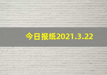 今日报纸2021.3.22