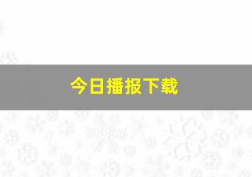 今日播报下载