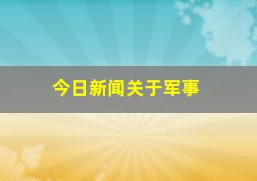 今日新闻关于军事