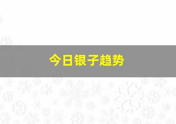 今日银子趋势