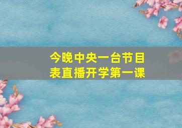 今晚中央一台节目表直播开学第一课