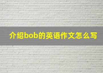 介绍bob的英语作文怎么写