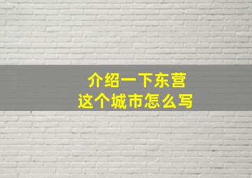 介绍一下东营这个城市怎么写