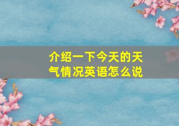 介绍一下今天的天气情况英语怎么说