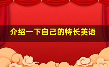 介绍一下自己的特长英语