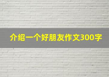 介绍一个好朋友作文300字