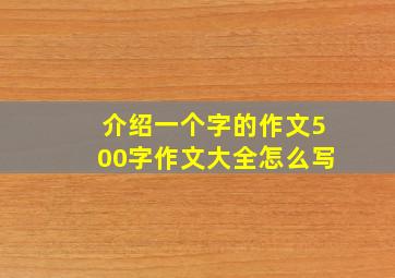 介绍一个字的作文500字作文大全怎么写