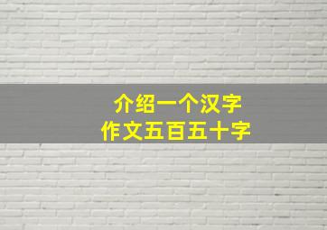 介绍一个汉字作文五百五十字