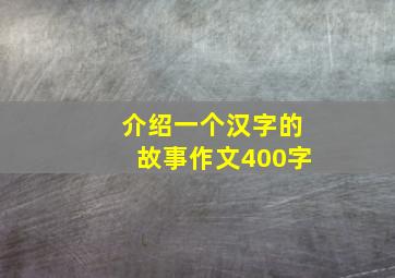 介绍一个汉字的故事作文400字