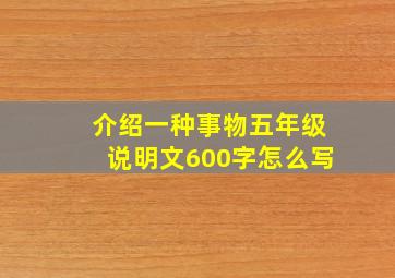 介绍一种事物五年级说明文600字怎么写