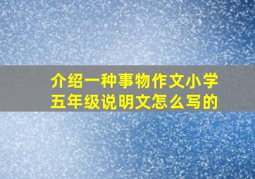 介绍一种事物作文小学五年级说明文怎么写的