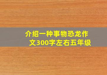 介绍一种事物恐龙作文300字左右五年级