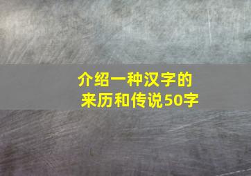 介绍一种汉字的来历和传说50字