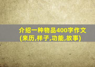 介绍一种物品400字作文(来历,样子,功能,故事)