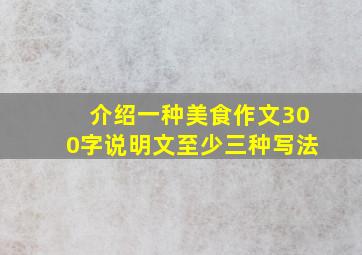 介绍一种美食作文300字说明文至少三种写法