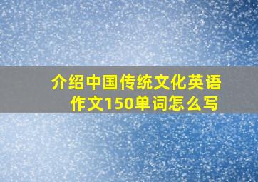 介绍中国传统文化英语作文150单词怎么写