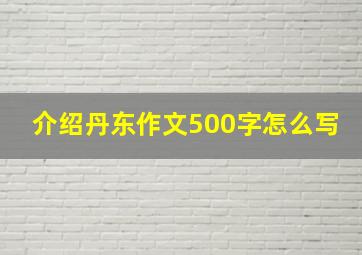 介绍丹东作文500字怎么写