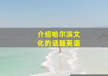 介绍哈尔滨文化的话题英语