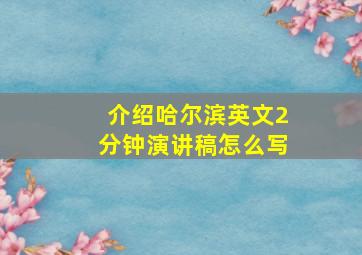 介绍哈尔滨英文2分钟演讲稿怎么写