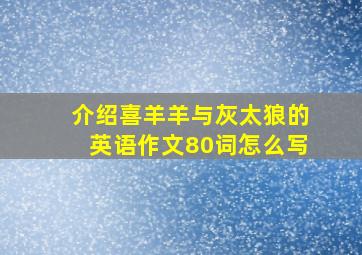 介绍喜羊羊与灰太狼的英语作文80词怎么写