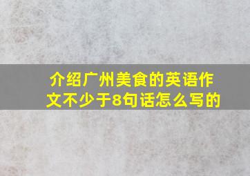 介绍广州美食的英语作文不少于8句话怎么写的