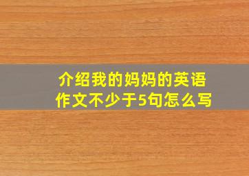 介绍我的妈妈的英语作文不少于5句怎么写