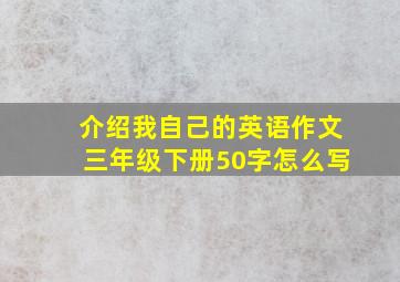 介绍我自己的英语作文三年级下册50字怎么写