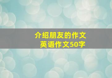 介绍朋友的作文英语作文50字