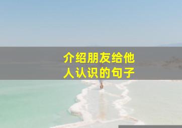 介绍朋友给他人认识的句子