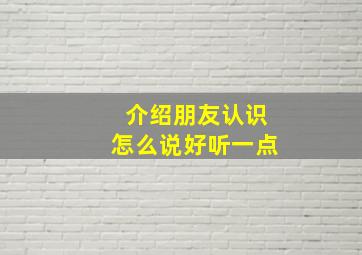 介绍朋友认识怎么说好听一点