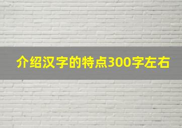 介绍汉字的特点300字左右