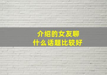 介绍的女友聊什么话题比较好