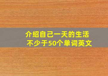 介绍自己一天的生活不少于50个单词英文