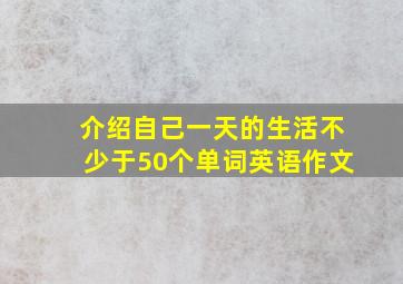 介绍自己一天的生活不少于50个单词英语作文