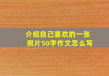 介绍自己喜欢的一张照片50字作文怎么写