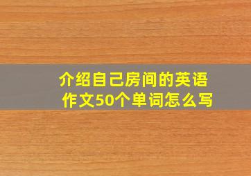 介绍自己房间的英语作文50个单词怎么写