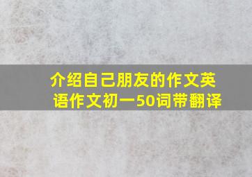 介绍自己朋友的作文英语作文初一50词带翻译