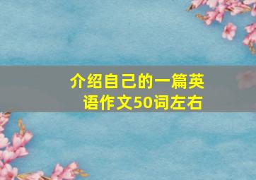 介绍自己的一篇英语作文50词左右