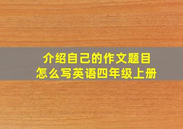 介绍自己的作文题目怎么写英语四年级上册