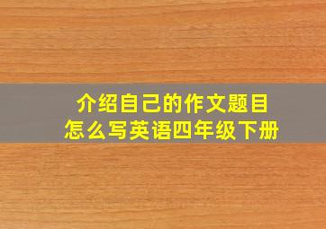 介绍自己的作文题目怎么写英语四年级下册