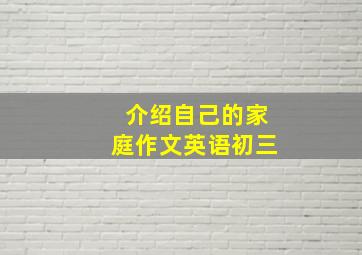 介绍自己的家庭作文英语初三