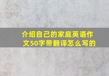 介绍自己的家庭英语作文50字带翻译怎么写的