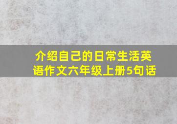 介绍自己的日常生活英语作文六年级上册5句话