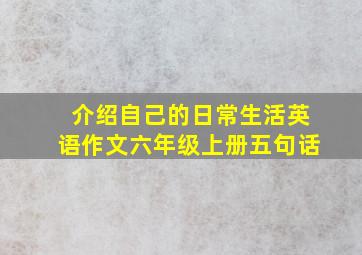 介绍自己的日常生活英语作文六年级上册五句话