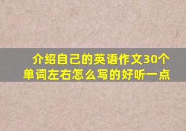 介绍自己的英语作文30个单词左右怎么写的好听一点